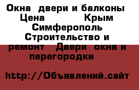 Окна, двери и балконы › Цена ­ 1 000 - Крым, Симферополь Строительство и ремонт » Двери, окна и перегородки   